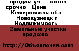 продам уч. 25 соток срочно › Цена ­ 340 000 - Кемеровская обл., Новокузнецк г. Недвижимость » Земельные участки продажа   